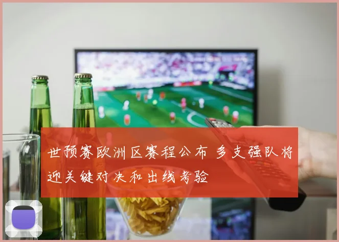 世预赛欧洲区赛程公布 多支强队将迎关键对决和出线考验