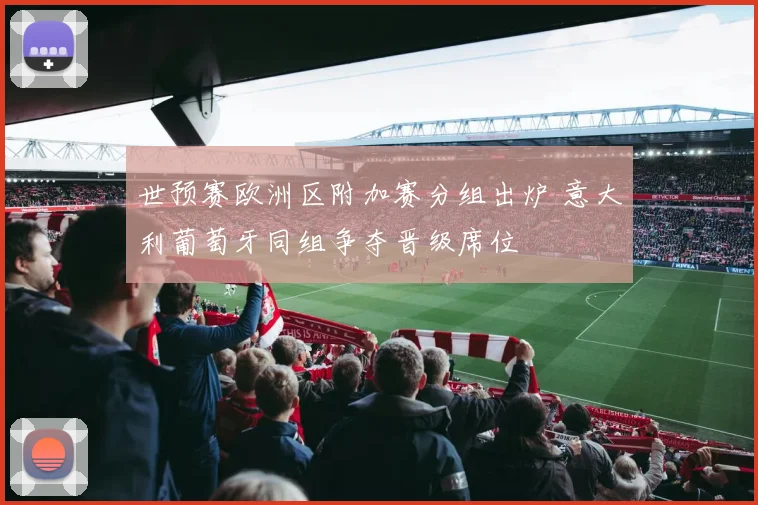 世预赛欧洲区附加赛分组出炉 意大利葡萄牙同组争夺晋级席位