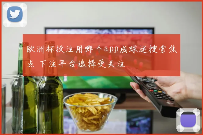 欧洲杯投注用哪个app成球迷搜索焦点 下注平台选择受关注