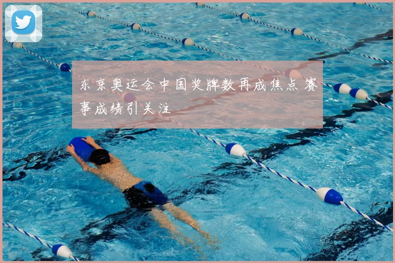东京奥运会中国奖牌数再成焦点 赛事成绩引关注