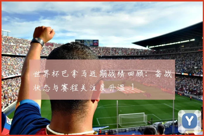世界杯巴拿马近期战绩回顾:备战状态与赛程关注度升温_1