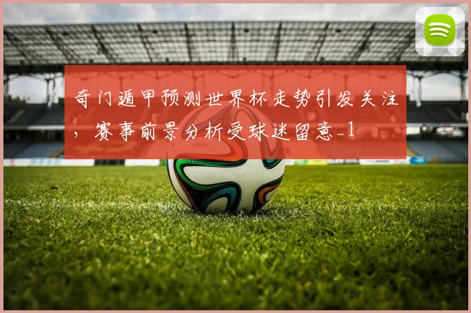 奇门遁甲预测世界杯走势引发关注,赛事前景分析受球迷留意_1