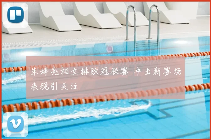 朱婷亮相女排欧冠联赛 冲击新赛场表现引关注