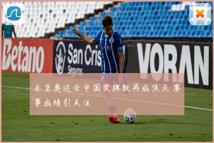 东京奥运会中国奖牌数再成焦点 赛事成绩引关注