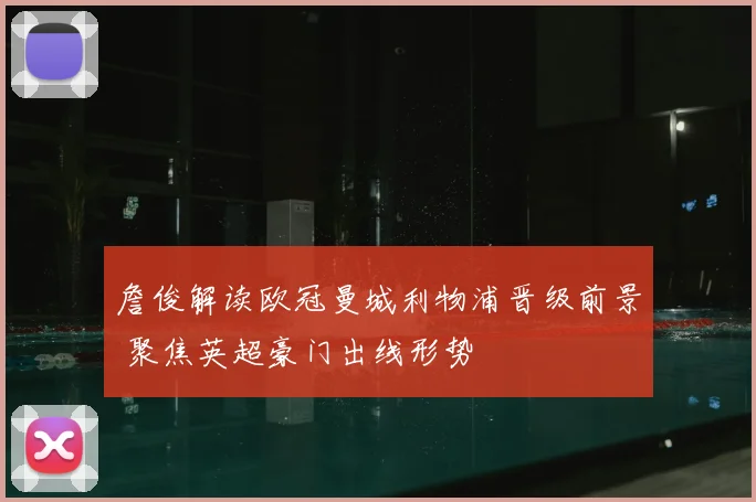 詹俊解读欧冠曼城利物浦晋级前景 聚焦英超豪门出线形势