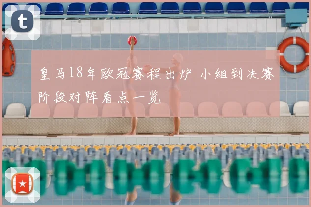 皇马18年欧冠赛程出炉 小组到决赛阶段对阵看点一览