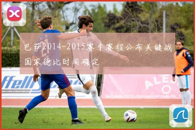 巴萨2014-2015赛季赛程公布关键战国家德比时间确定