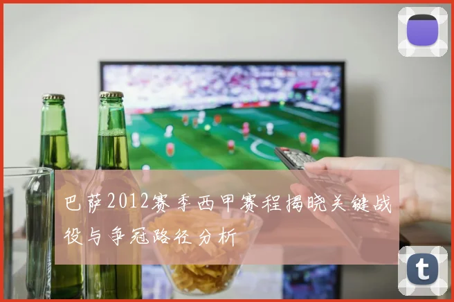 巴萨2012赛季西甲赛程揭晓关键战役与争冠路径分析