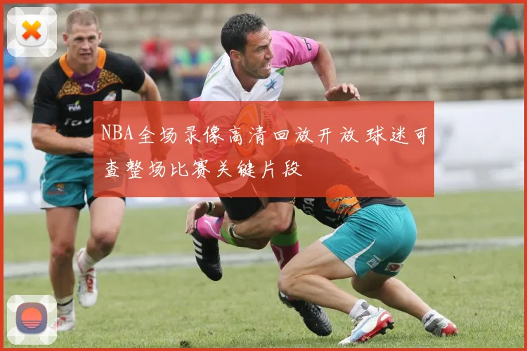 NBA全场录像高清回放开放 球迷可查整场比赛关键片段