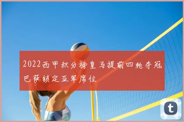 2022西甲积分榜皇马提前四轮夺冠巴萨锁定亚军席位