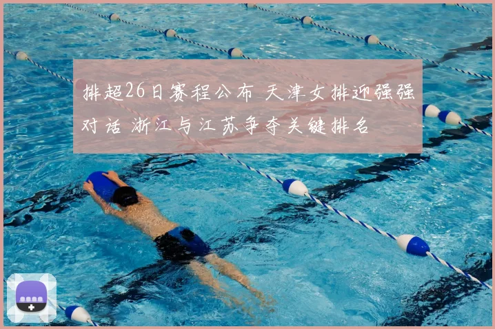 排超26日赛程公布 天津女排迎强强对话 浙江与江苏争夺关键排名