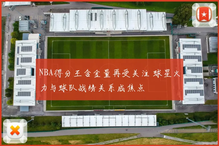 NBA得分王含金量再受关注 球星火力与球队战绩关系成焦点