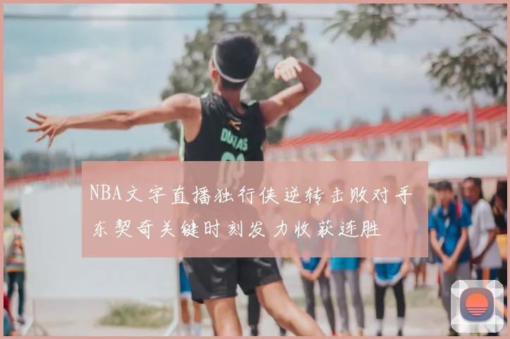 NBA文字直播独行侠逆转击败对手 东契奇关键时刻发力收获连胜