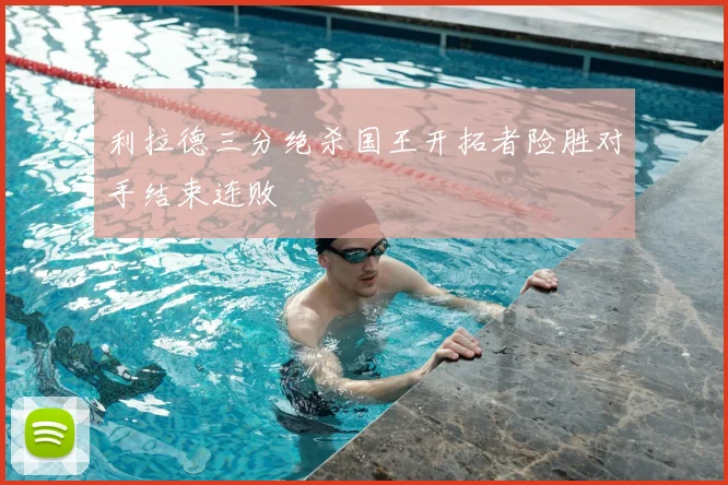 利拉德三分绝杀国王开拓者险胜对手结束连败