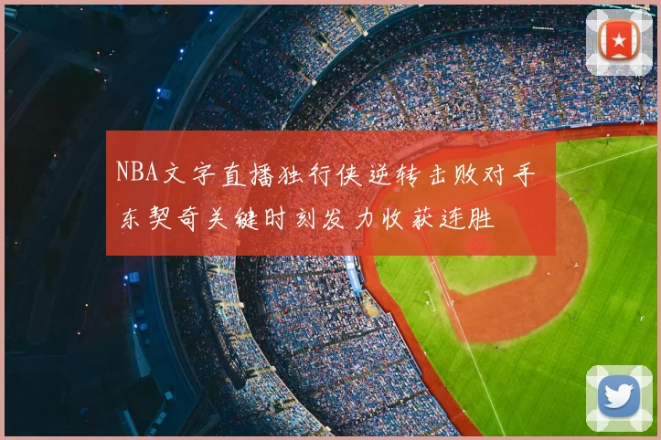 NBA文字直播独行侠逆转击败对手 东契奇关键时刻发力收获连胜