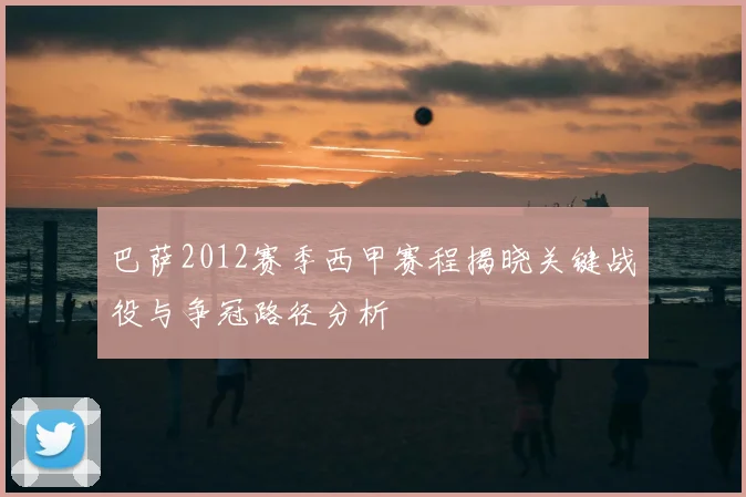 巴萨2012赛季西甲赛程揭晓关键战役与争冠路径分析