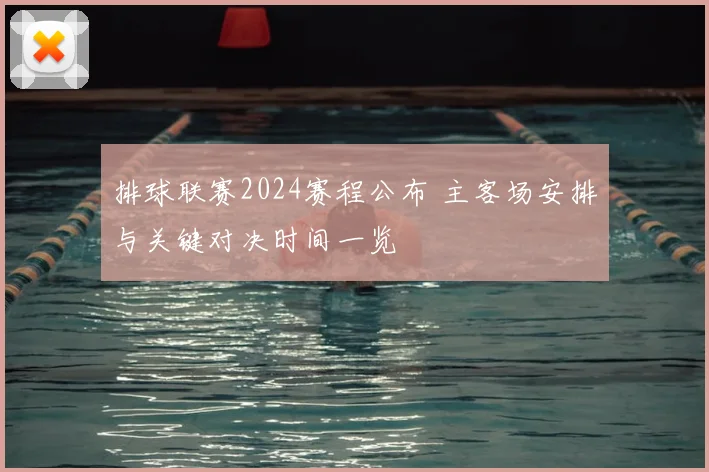 排球联赛2024赛程公布 主客场安排与关键对决时间一览