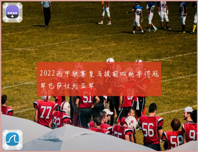 2022西甲联赛皇马提前四轮夺得冠军巴萨位列亚军